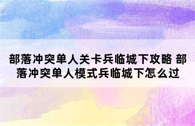 部落冲突单人关卡兵临城下攻略 部落冲突单人模式兵临城下怎么过